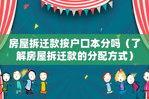房屋拆遷款按戶口本分嗎（了解房屋拆遷款的分配方式）