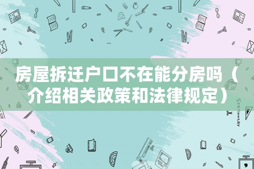 房屋拆遷戶口不在能分房嗎（介紹相關政策和法律規定）