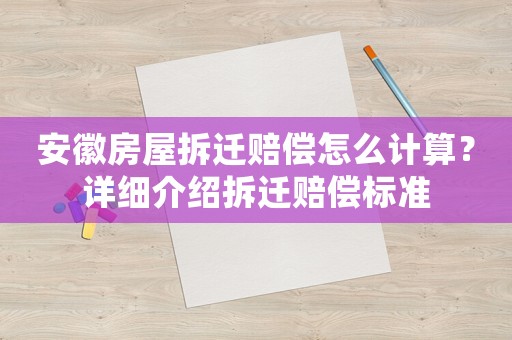 安徽房屋拆遷賠償怎么計算？詳細介紹拆遷賠償標準