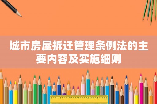 城市房屋拆遷管理條例法的主要內容及實施細則