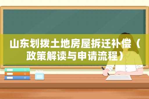 山東劃撥土地房屋拆遷補償（政策解讀與申請流程）