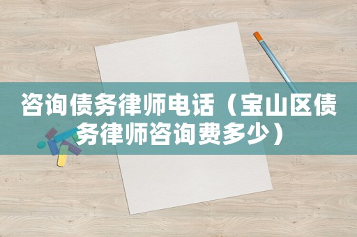 咨詢債務律師電話（寶山區債務律師咨詢費多少）