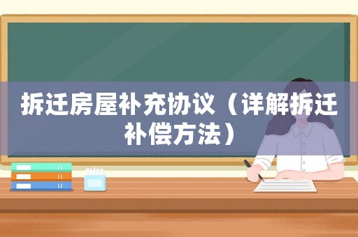 拆遷房屋補(bǔ)充協(xié)議（詳解拆遷補(bǔ)償方法）