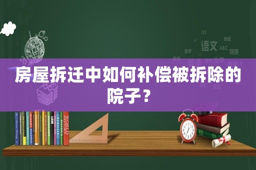 房屋拆遷中如何補償被拆除的院子？