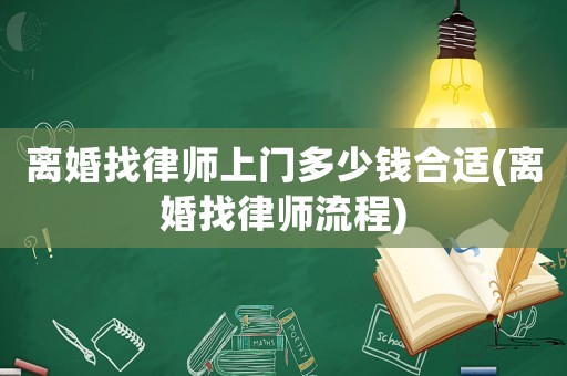 離婚找律師上門多少錢合適(離婚找律師流程)