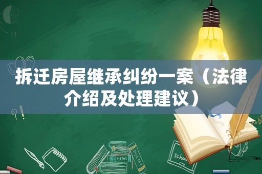 拆遷房屋繼承糾紛一案（法律介紹及處理建議）
