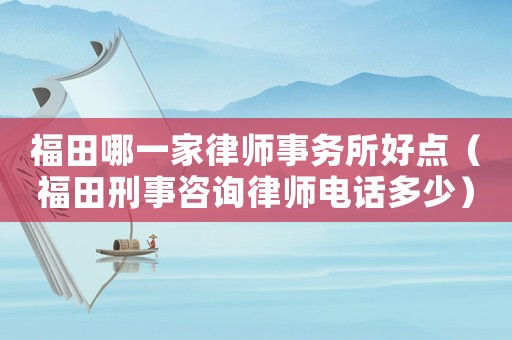福田哪一家律師事務所好點（福田刑事咨詢律師電話多少）