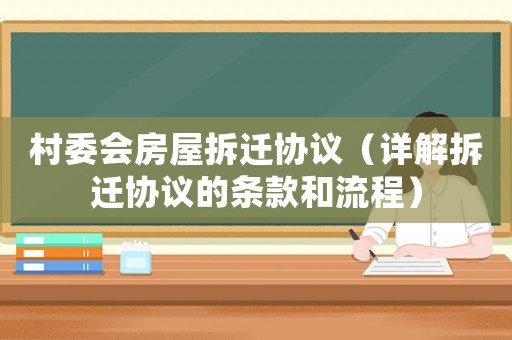 村委會房屋拆遷協議（詳解拆遷協議的條款和流程）