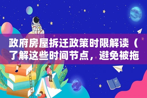 政府房屋拆遷政策時限解讀（了解這些時間節(jié)點，避免被拖延）