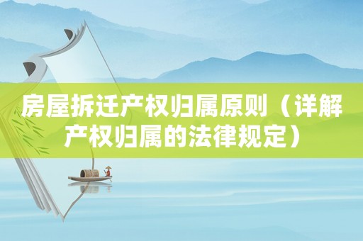 房屋拆遷產權歸屬原則（詳解產權歸屬的法律規定）