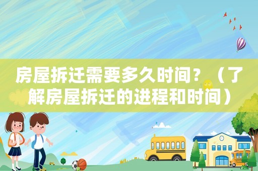 房屋拆遷需要多久時間？（了解房屋拆遷的進程和時間）