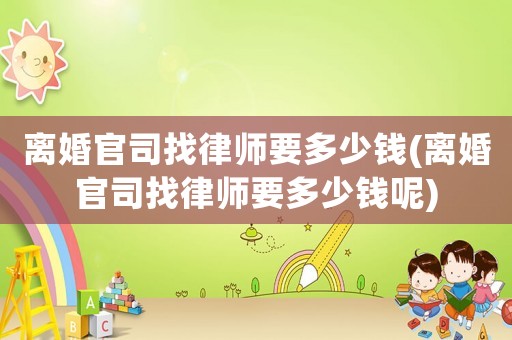 離婚官司找律師要多少錢(離婚官司找律師要多少錢呢)