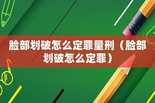 臉部劃破怎么定罪量刑（臉部劃破怎么定罪）