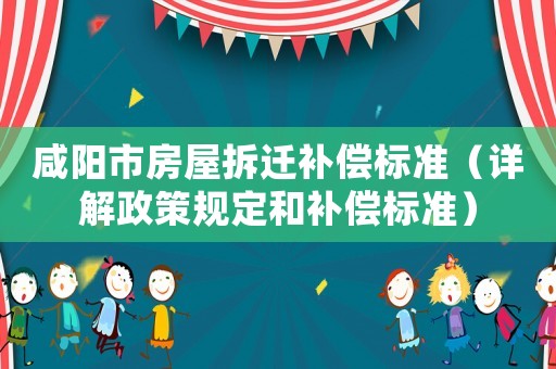 咸陽市房屋拆遷補償標準（詳解政策規定和補償標準）
