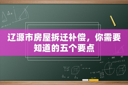 遼源市房屋拆遷補償，你需要知道的五個要點