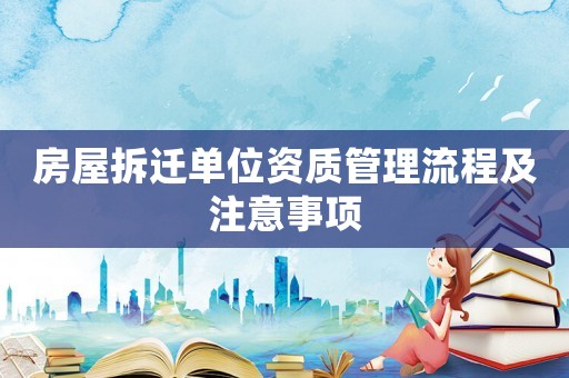 房屋拆遷單位資質管理流程及注意事項