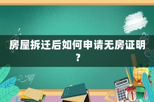 房屋拆遷后如何申請無房證明？