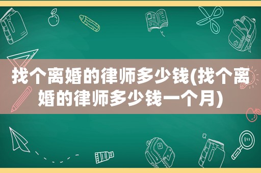 找個(gè)離婚的律師多少錢(找個(gè)離婚的律師多少錢一個(gè)月)