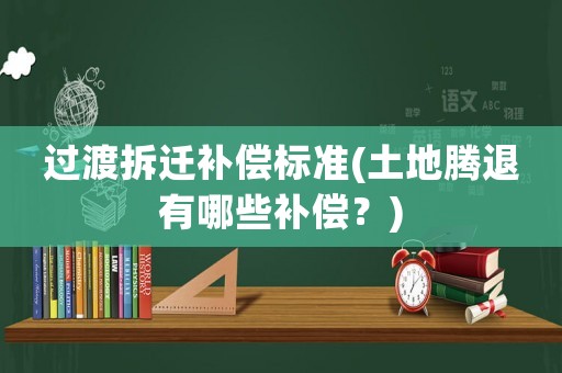 過(guò)渡拆遷補(bǔ)償標(biāo)準(zhǔn)(土地騰退有哪些補(bǔ)償？)