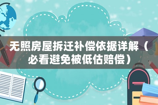 無照房屋拆遷補償依據詳解（必看避免被低估賠償）