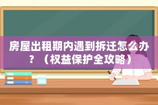 房屋出租期內遇到拆遷怎么辦？（權益保護全攻略）
