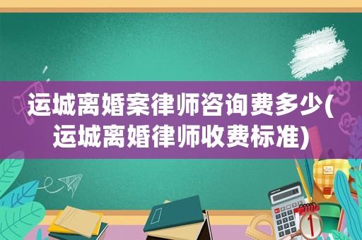 運城離婚案律師咨詢費多少(運城離婚律師收費標準)