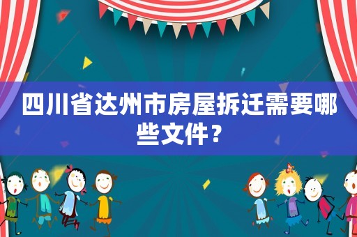 四川省達州市房屋拆遷需要哪些文件？