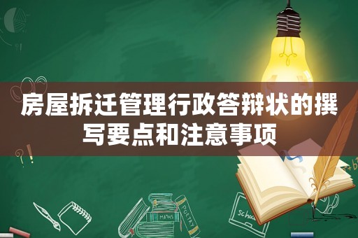 房屋拆遷管理行政答辯狀的撰寫(xiě)要點(diǎn)和注意事項(xiàng)