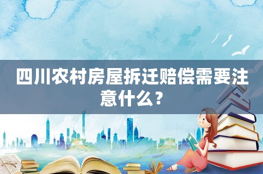 四川農村房屋拆遷賠償需要注意什么？