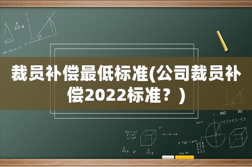 裁員補償最低標準(公司裁員補償2022標準？)