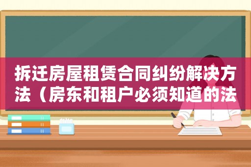 拆遷房屋租賃合同糾紛解決方法（房東和租戶必須知道的法律知識(shí)）