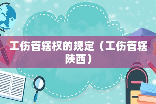 工傷管轄權的規定（工傷管轄陜西）