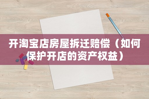 開淘寶店房屋拆遷賠償（如何保護開店的資產(chǎn)權(quán)益）