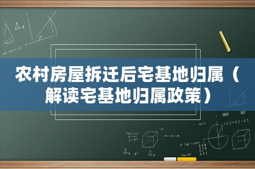 農村房屋拆遷后宅基地歸屬（解讀宅基地歸屬政策）