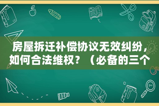 房屋拆遷補償協議無效糾紛，如何合法維權？（必備的三個法律知識點）