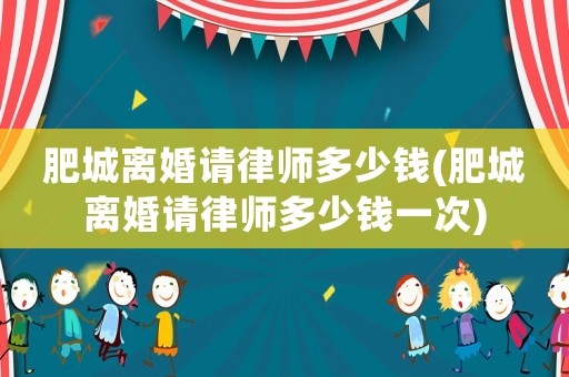 肥城離婚請律師多少錢(肥城離婚請律師多少錢一次)