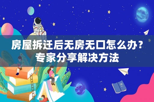 房屋拆遷后無房無口怎么辦？專家分享解決方法