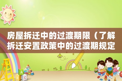 房屋拆遷中的過渡期限（了解拆遷安置政策中的過渡期規定）