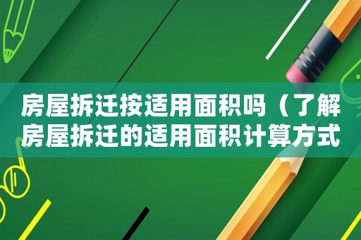 房屋拆遷按適用面積嗎（了解房屋拆遷的適用面積計算方式）
