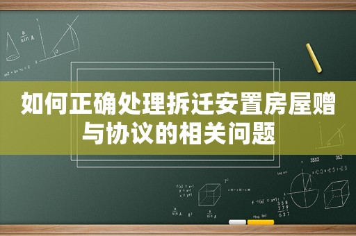 如何正確處理拆遷安置房屋贈與協(xié)議的相關(guān)問題