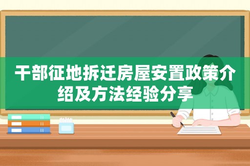 干部征地拆遷房屋安置政策介紹及方法經驗分享