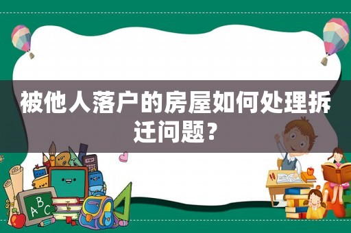 被他人落戶的房屋如何處理拆遷問題？