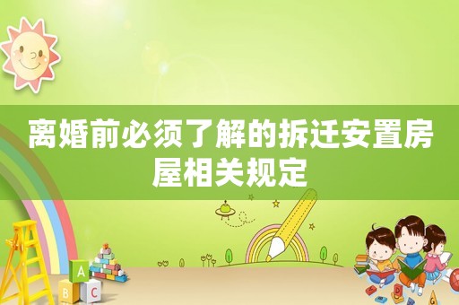 離婚前必須了解的拆遷安置房屋相關規(guī)定