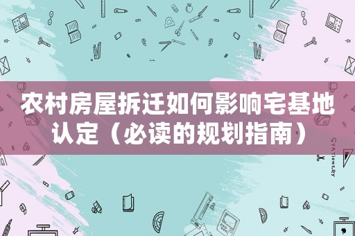 農村房屋拆遷如何影響宅基地認定（必讀的規劃指南）