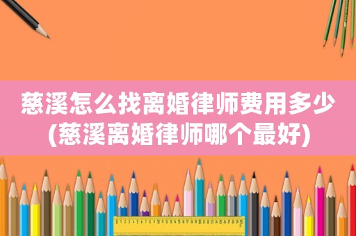 慈溪怎么找離婚律師費用多少(慈溪離婚律師哪個最好)