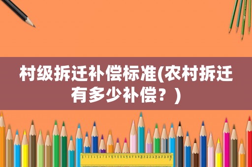 村級拆遷補償標準(農(nóng)村拆遷有多少補償？)