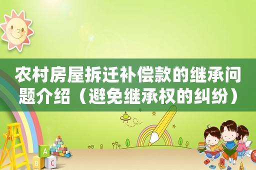 農村房屋拆遷補償款的繼承問題介紹（避免繼承權的糾紛）