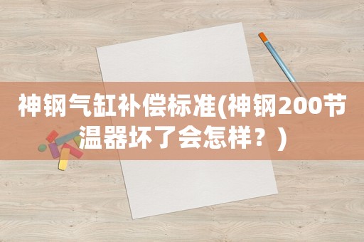 神鋼氣缸補(bǔ)償標(biāo)準(zhǔn)(神鋼200節(jié)溫器壞了會(huì)怎樣？)