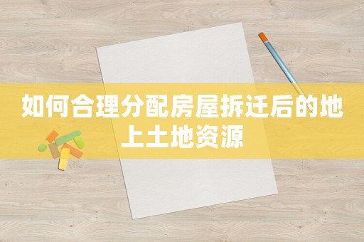 如何合理分配房屋拆遷后的地上土地資源