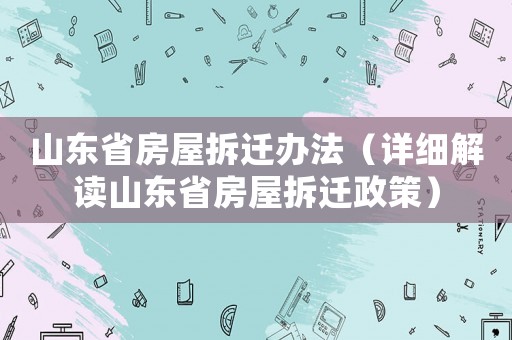 山東省房屋拆遷辦法（詳細解讀山東省房屋拆遷政策）